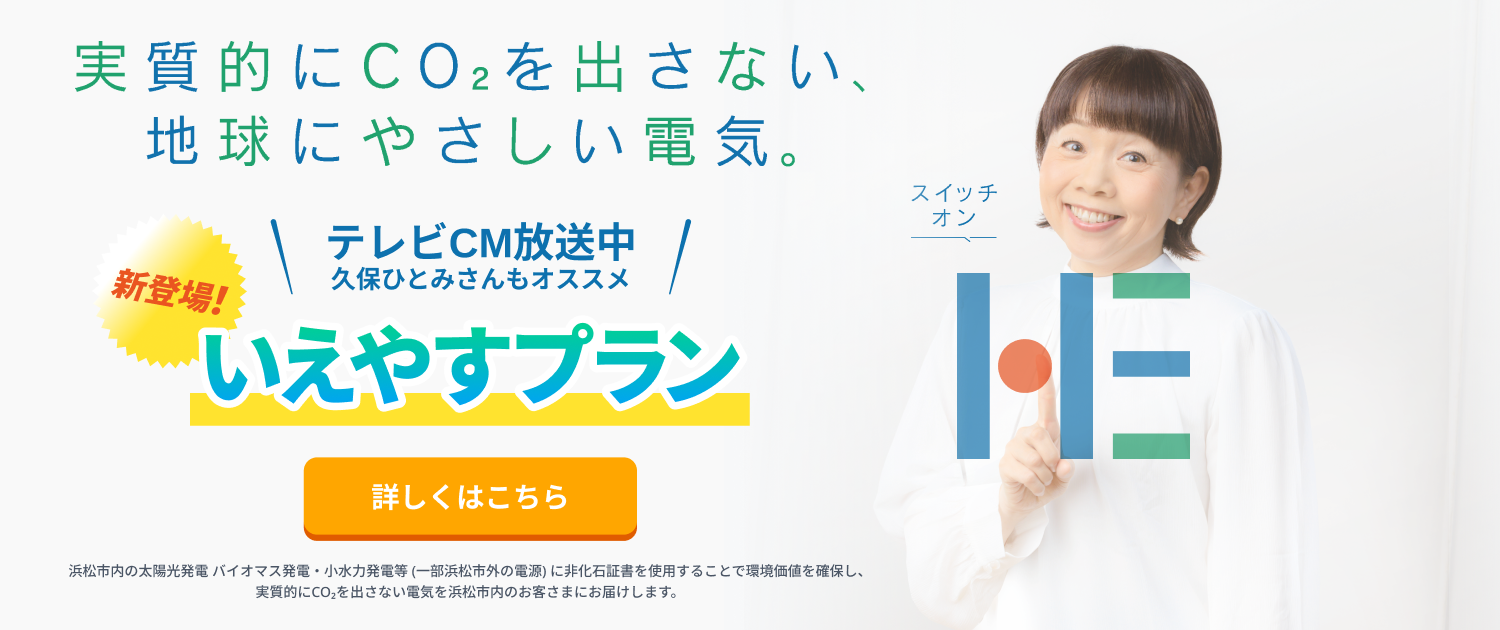 実質的にCO2を出さない地球にやさしい電気。テレビCM放送中！久保ひとみさんもおすすめ【いえやすプラン】浜松新電力イメージキャラクター久保ひとみさん